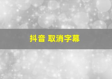 抖音 取消字幕